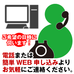 電話または簡単WEB申込みよりお気軽いご連絡ください。ご希望の日時に伺います。