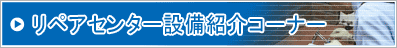 リペアセンター設備紹介コーナー